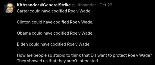 Carter could have codified Roe v Wade.  Clinton could have codified Roe v Wade.  Obama could have codified Roe v Wade.  Biden could have codified Roe v Wade.  How are people so stupid to think that D's want to protect Roe v Wade? They showed us that they aren't interested.